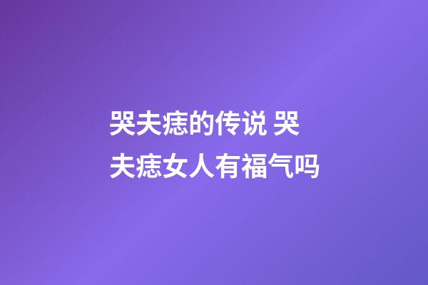 哭夫痣的传说 哭夫痣女人有福气吗